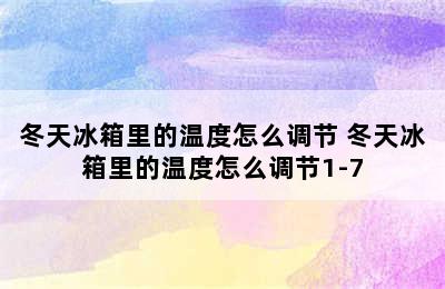 冬天冰箱里的温度怎么调节 冬天冰箱里的温度怎么调节1-7